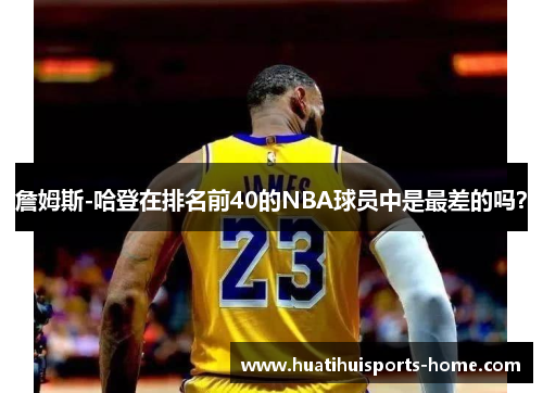 詹姆斯-哈登在排名前40的NBA球员中是最差的吗？