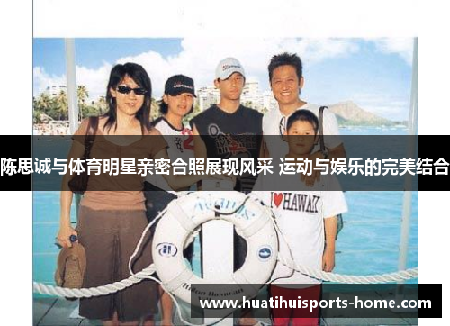 陈思诚与体育明星亲密合照展现风采 运动与娱乐的完美结合