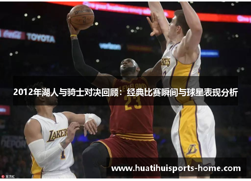2012年湖人与骑士对决回顾：经典比赛瞬间与球星表现分析