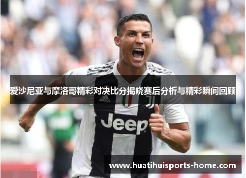 爱沙尼亚与摩洛哥精彩对决比分揭晓赛后分析与精彩瞬间回顾
